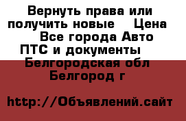 Вернуть права или получить новые. › Цена ­ 1 - Все города Авто » ПТС и документы   . Белгородская обл.,Белгород г.